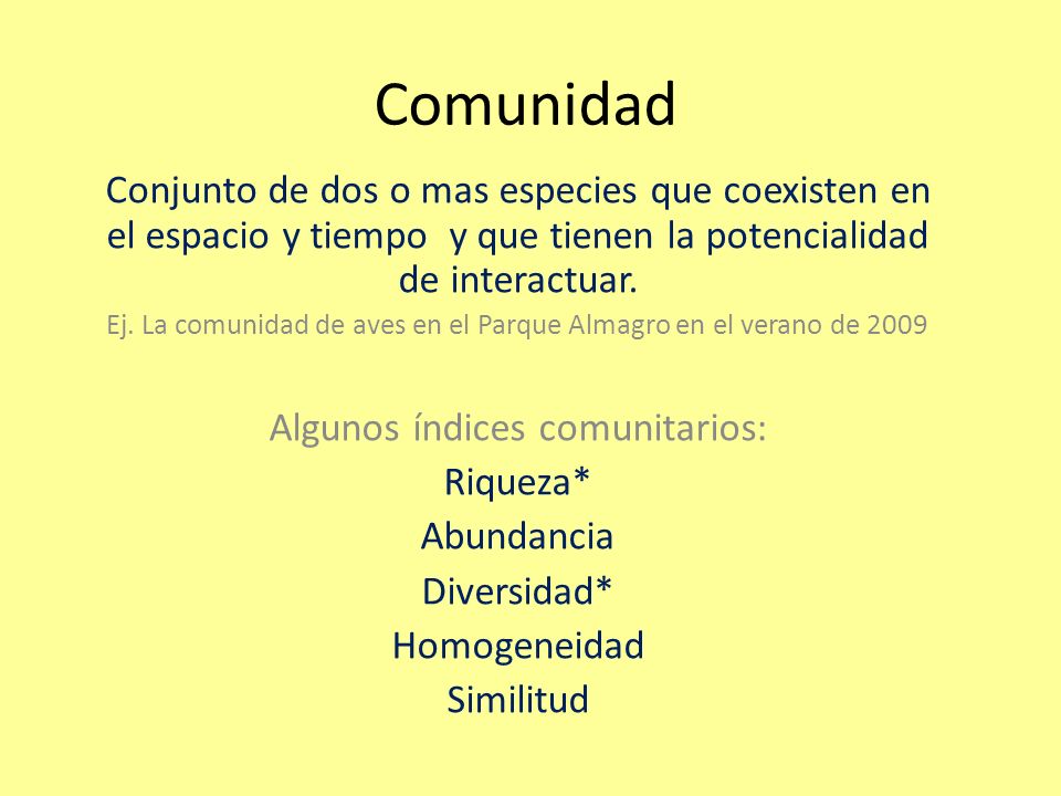 Comunidad Conjunto de dos o mas especies que coexisten en el espacio y tiempo y que tienen la potencialidad de interactuar.