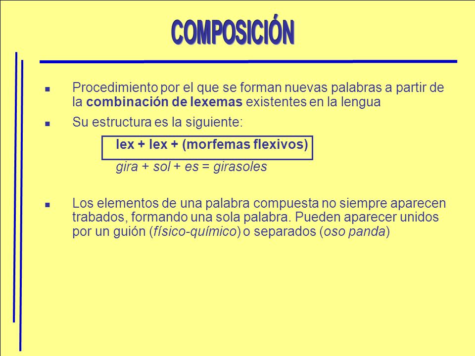 COMPOSICIÓN Procedimiento por el que se forman nuevas palabras a partir de la combinación de lexemas existentes en la lengua.