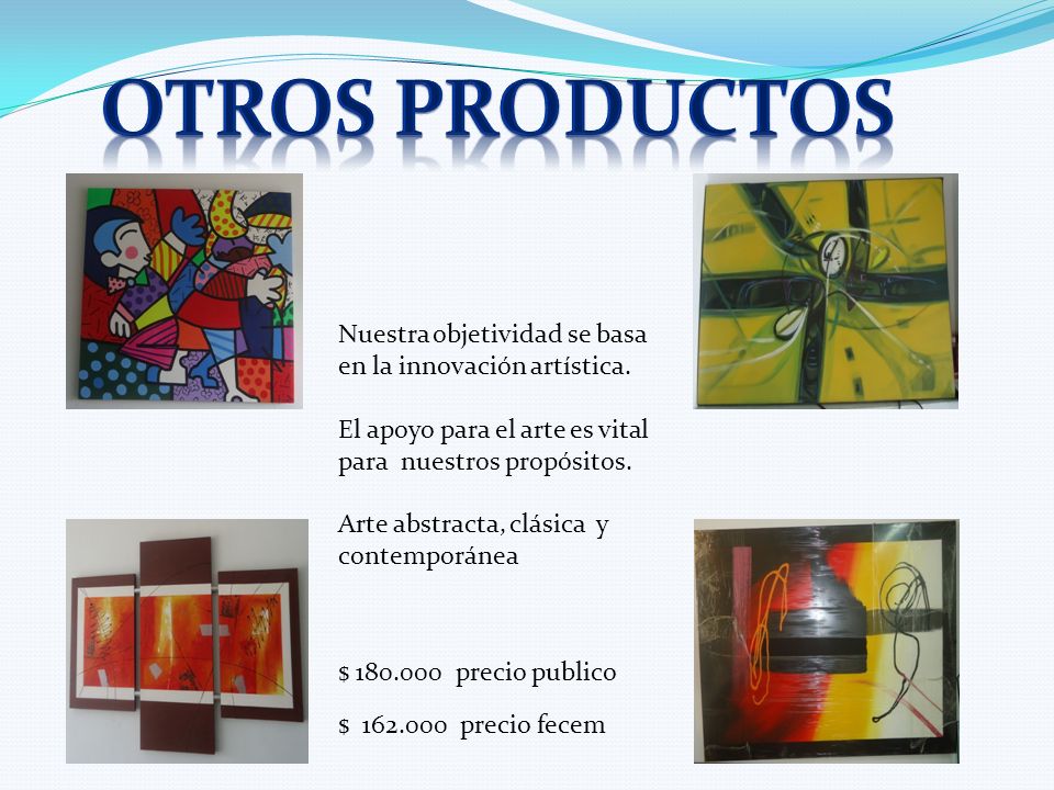 Otros productos Nuestra objetividad se basa en la innovación artística. El apoyo para el arte es vital para nuestros propósitos.
