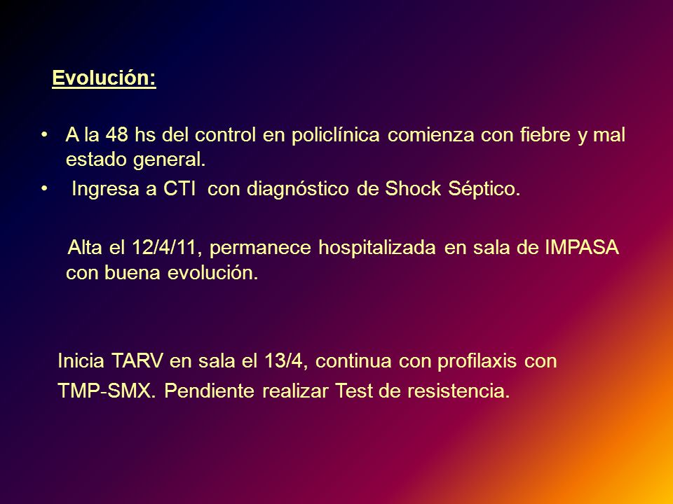 Evolución: A la 48 hs del control en policlínica comienza con fiebre y mal estado general. Ingresa a CTI con diagnóstico de Shock Séptico.
