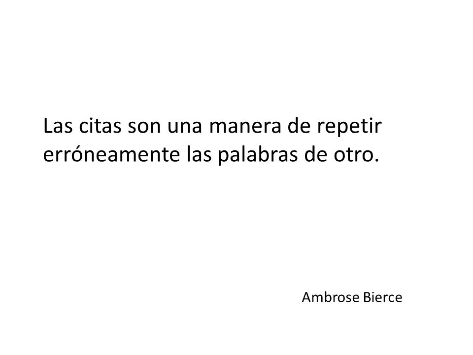 Las citas son una manera de repetir erróneamente las palabras de otro.