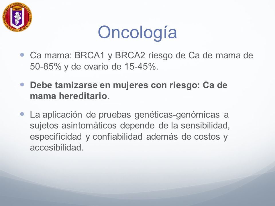 Oncología Ca mama: BRCA1 y BRCA2 riesgo de Ca de mama de 50-85% y de ovario de 15-45%.
