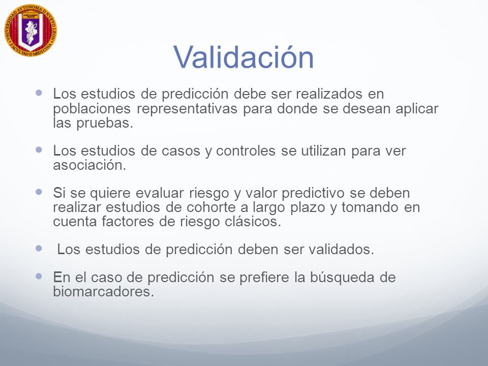 Validación Los estudios de predicción debe ser realizados en poblaciones representativas para donde se desean aplicar las pruebas.