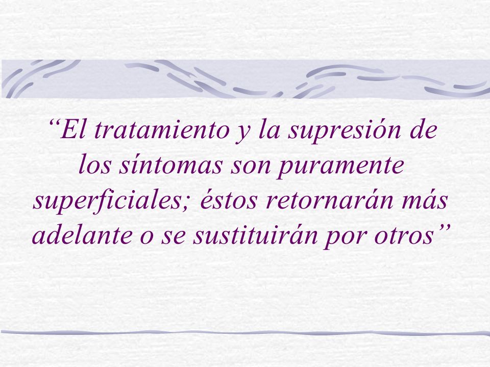 El tratamiento y la supresión de los síntomas son puramente superficiales; éstos retornarán más adelante o se sustituirán por otros