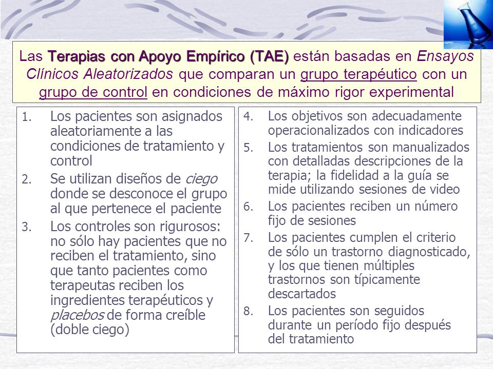 Las Terapias con Apoyo Empírico (TAE) están basadas en Ensayos Clínicos Aleatorizados que comparan un grupo terapéutico con un grupo de control en condiciones de máximo rigor experimental
