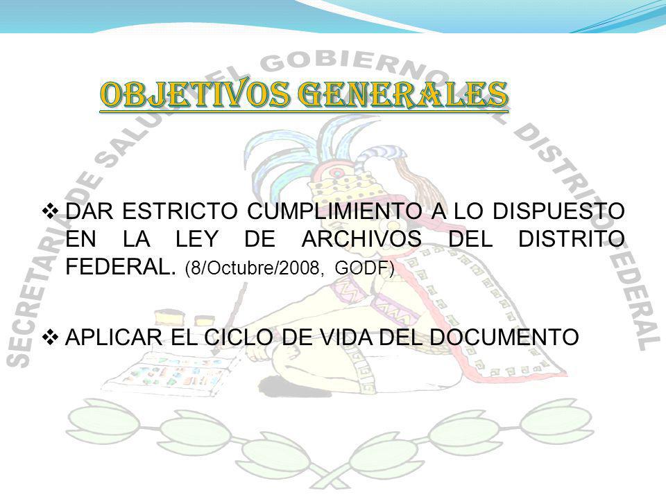 OBJETIVOS GENERALES DAR ESTRICTO CUMPLIMIENTO A LO DISPUESTO EN LA LEY DE ARCHIVOS DEL DISTRITO FEDERAL. (8/Octubre/2008, GODF)