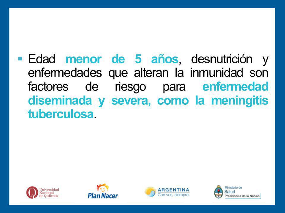 Edad menor de 5 años, desnutrición y enfermedades que alteran la inmunidad son factores de riesgo para enfermedad diseminada y severa, como la meningitis tuberculosa.
