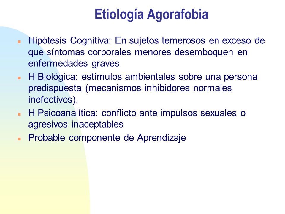 Etiología Agorafobia Hipótesis Cognitiva: En sujetos temerosos en exceso de que síntomas corporales menores desemboquen en enfermedades graves.