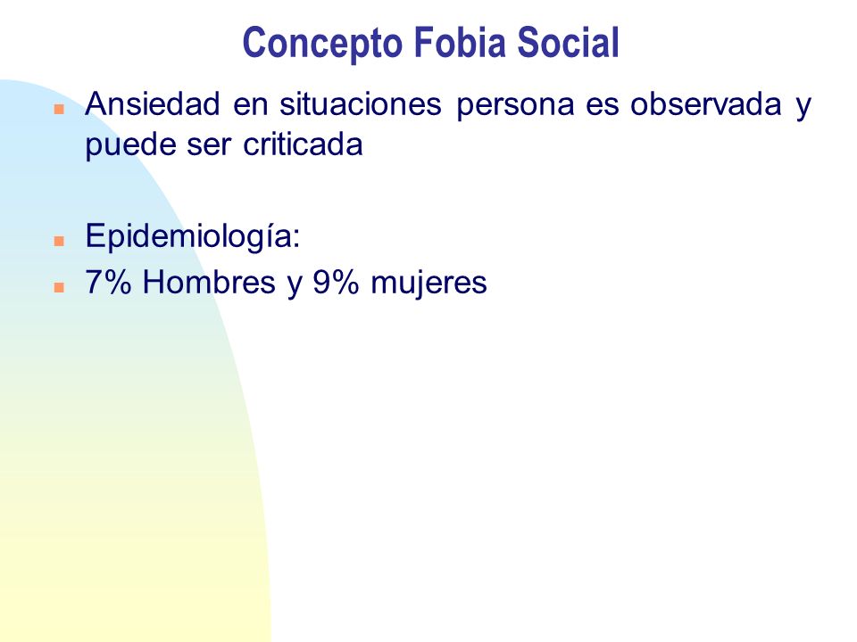 Concepto Fobia Social Ansiedad en situaciones persona es observada y puede ser criticada. Epidemiología: