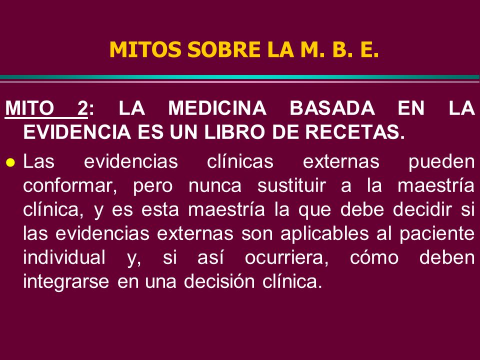 MITOS SOBRE LA M. B. E. MITO 2: LA MEDICINA BASADA EN LA EVIDENCIA ES UN LIBRO DE RECETAS.