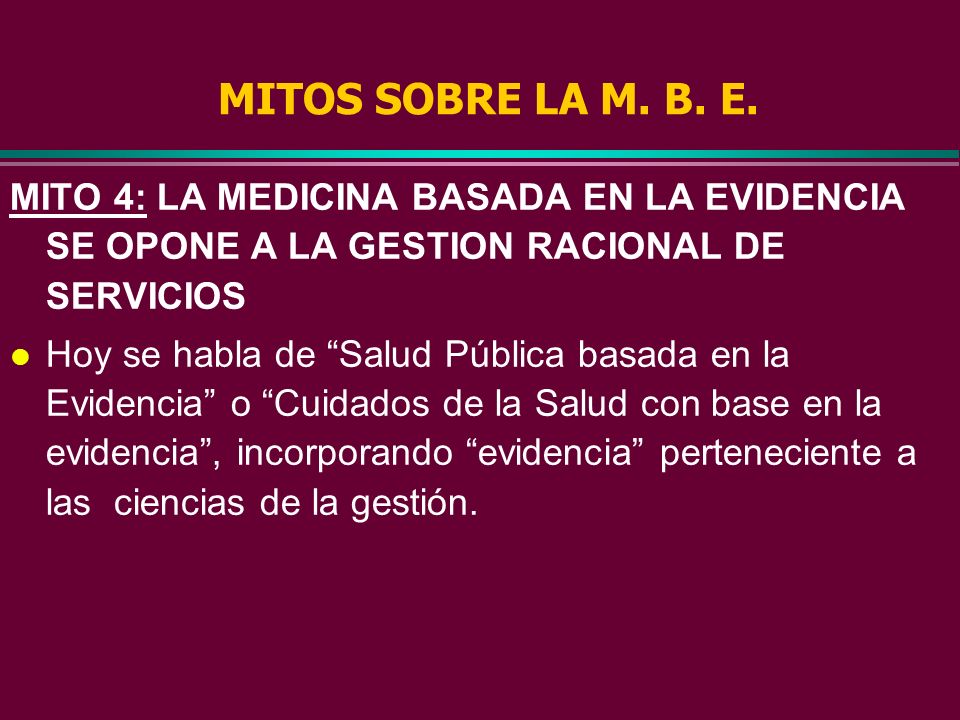 MITOS SOBRE LA M. B. E. MITO 4: LA MEDICINA BASADA EN LA EVIDENCIA SE OPONE A LA GESTION RACIONAL DE SERVICIOS.