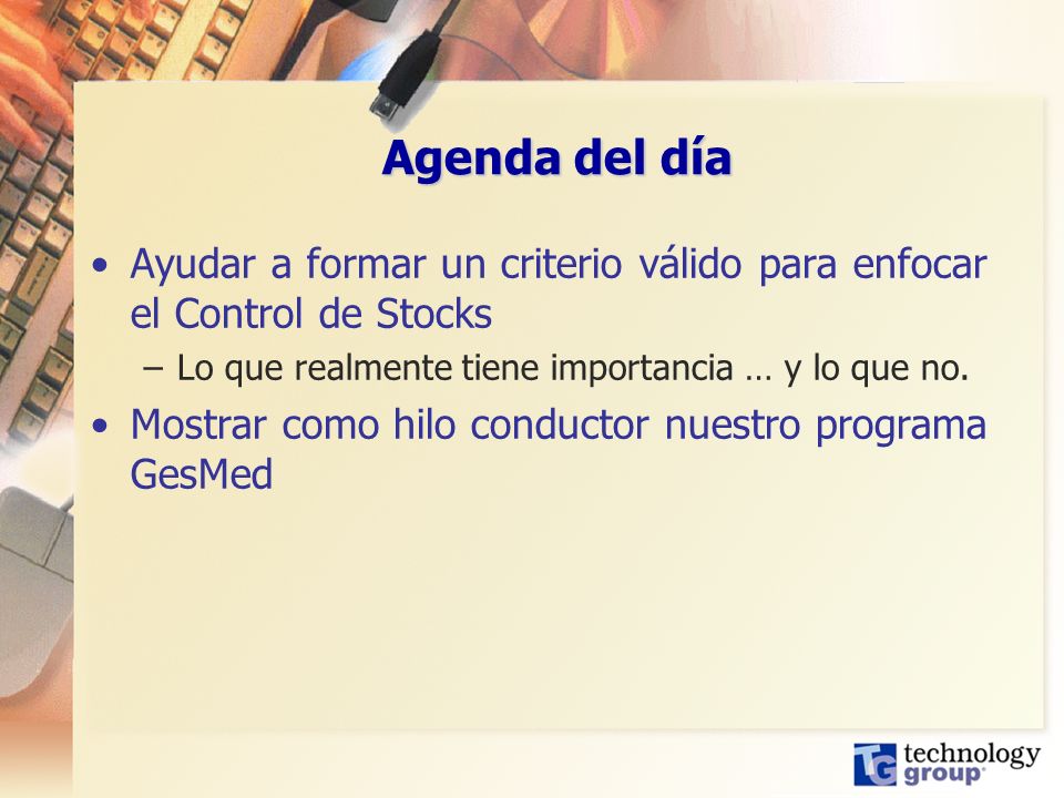 Agenda del día Ayudar a formar un criterio válido para enfocar el Control de Stocks. Lo que realmente tiene importancia … y lo que no.