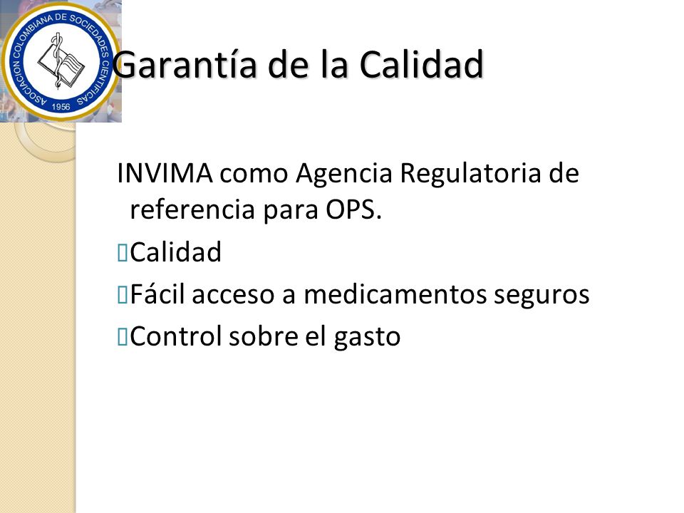 Garantía de la Calidad INVIMA como Agencia Regulatoria de referencia para OPS. Calidad. Fácil acceso a medicamentos seguros.