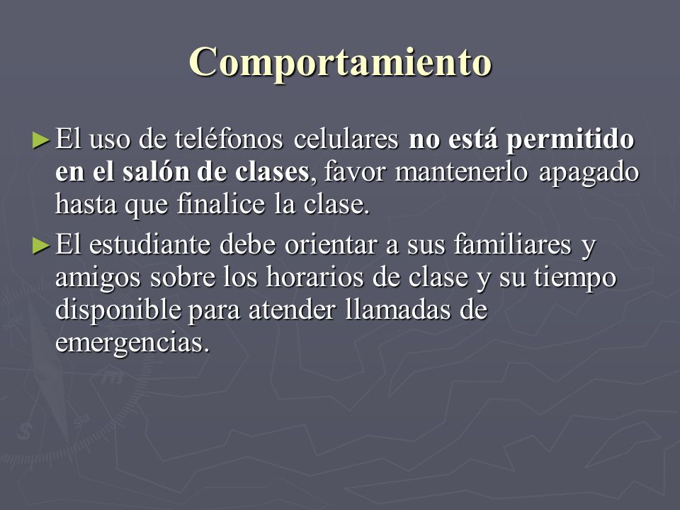 Comportamiento El uso de teléfonos celulares no está permitido en el salón de clases, favor mantenerlo apagado hasta que finalice la clase.
