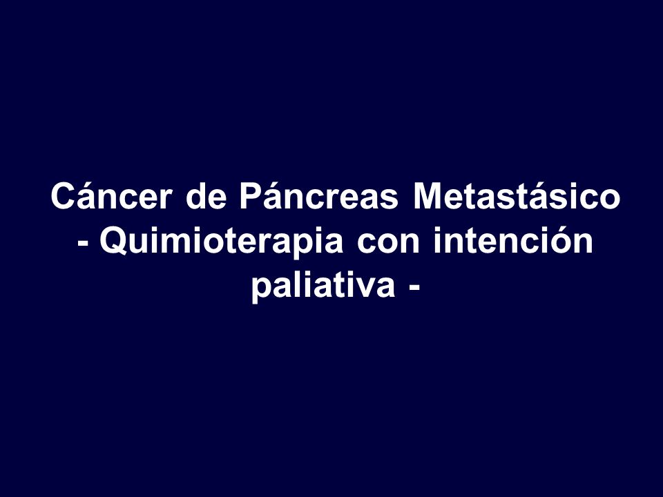 Cáncer de Páncreas Metastásico - Quimioterapia con intención paliativa -