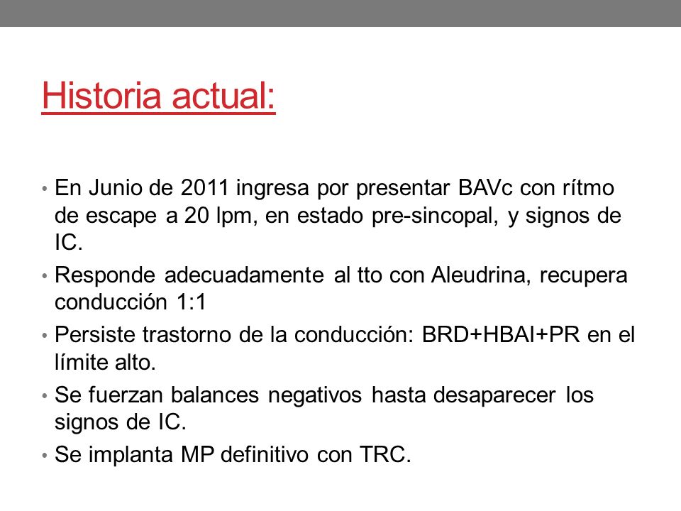 Historia actual: En Junio de 2011 ingresa por presentar BAVc con rítmo de escape a 20 lpm, en estado pre-sincopal, y signos de IC.
