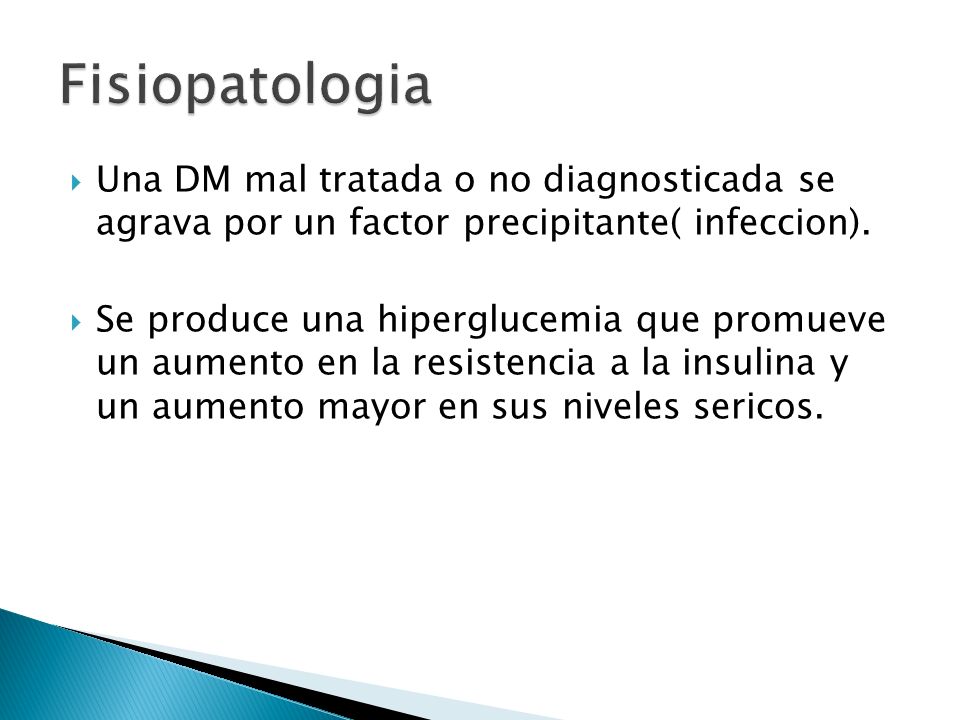 Fisiopatologia Una DM mal tratada o no diagnosticada se agrava por un factor precipitante( infeccion).