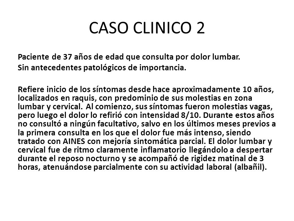 CASO CLINICO 2 Paciente de 37 años de edad que consulta por dolor lumbar. Sin antecedentes patológicos de importancia.