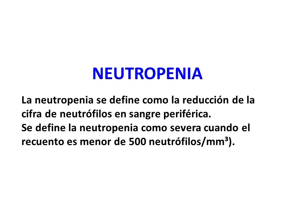 NEUTROPENIA La neutropenia se define como la reducción de la cifra de neutrófilos en sangre periférica.