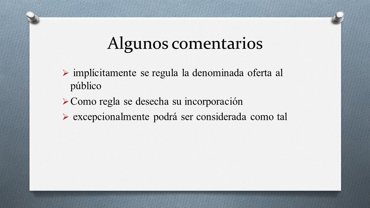 Algunos comentarios implícitamente se regula la denominada oferta al público. Como regla se desecha su incorporación.