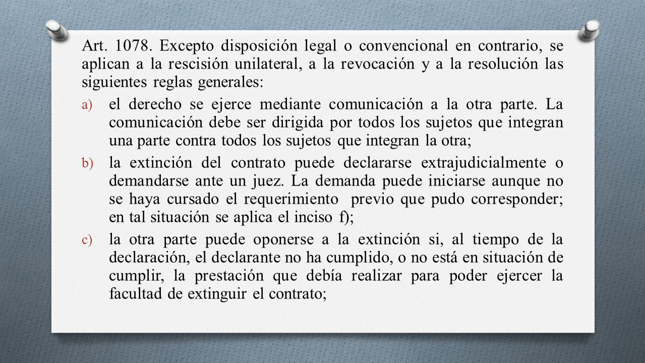 Art Excepto disposición legal o convencional en contrario, se aplican a la rescisión unilateral, a la revocación y a la resolución las siguientes reglas generales: