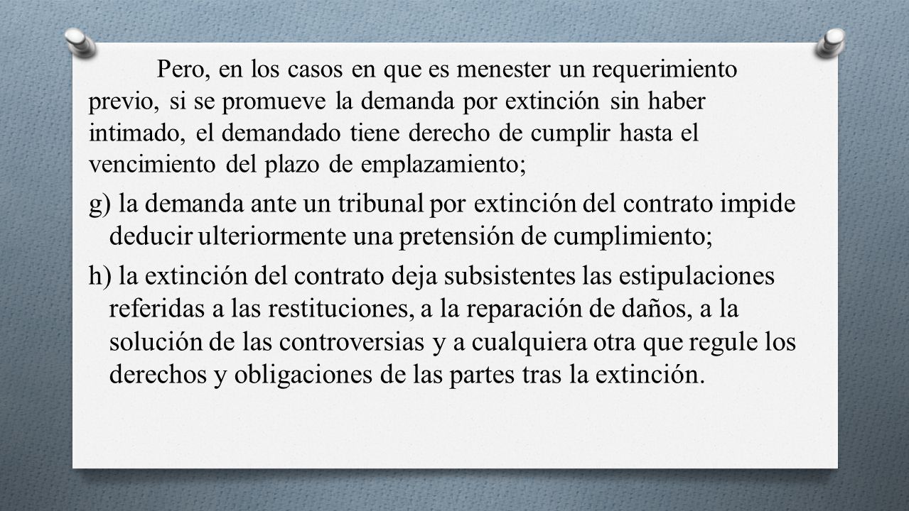 Pero, en los casos en que es menester un requerimiento previo, si se promueve la demanda por extinción sin haber intimado, el demandado tiene derecho de cumplir hasta el vencimiento del plazo de emplazamiento;