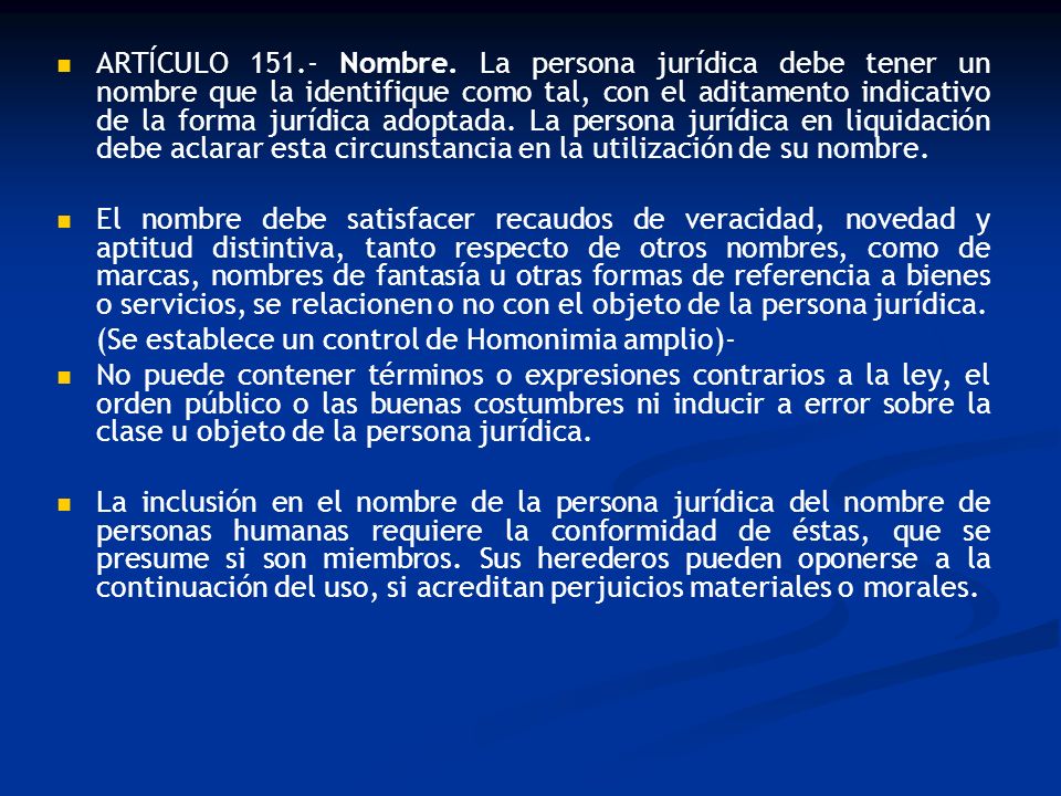 ARTÍCULO Nombre. La persona jurídica debe tener un nombre que la identifique como tal, con el aditamento indicativo de la forma jurídica adoptada. La persona jurídica en liquidación debe aclarar esta circunstancia en la utilización de su nombre.