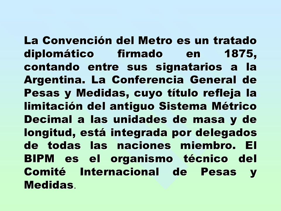 La Convención del Metro es un tratado diplomático firmado en 1875, contando entre sus signatarios a la Argentina.