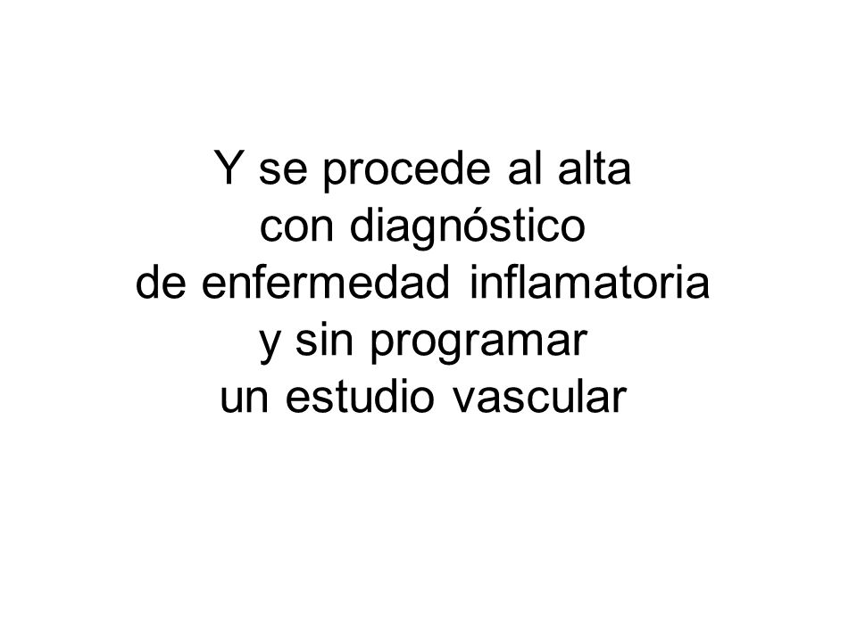Y se procede al alta con diagnóstico de enfermedad inflamatoria y sin programar un estudio vascular