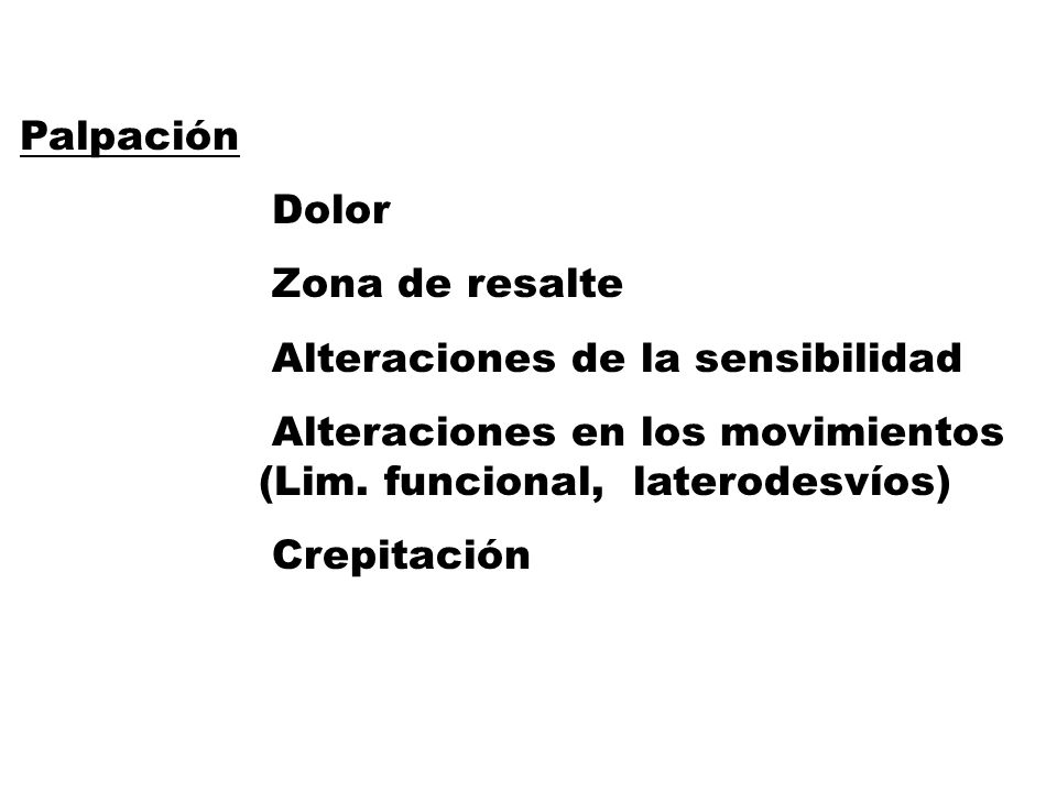 Palpación Dolor. Zona de resalte. Alteraciones de la sensibilidad. Alteraciones en los movimientos (Lim. funcional, laterodesvíos)