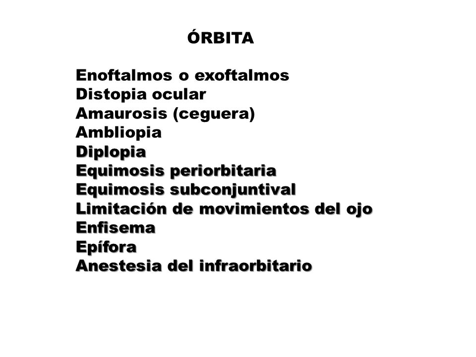 ÓRBITA Enoftalmos o exoftalmos. Distopia ocular. Amaurosis (ceguera) Ambliopia. Diplopia. Equimosis periorbitaria.