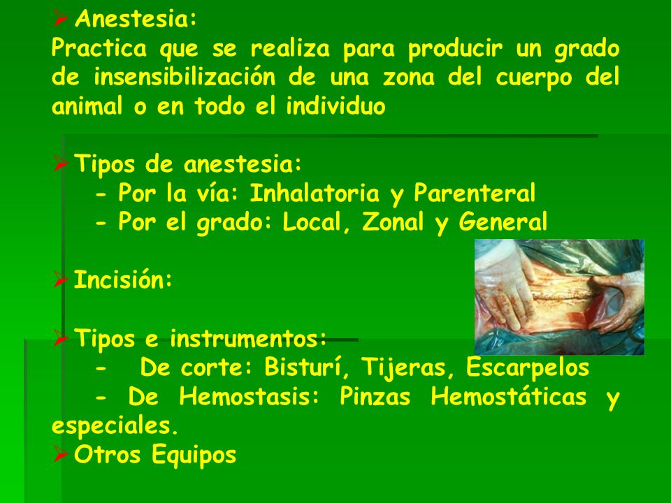 Anestesia: Practica que se realiza para producir un grado de insensibilización de una zona del cuerpo del animal o en todo el individuo.