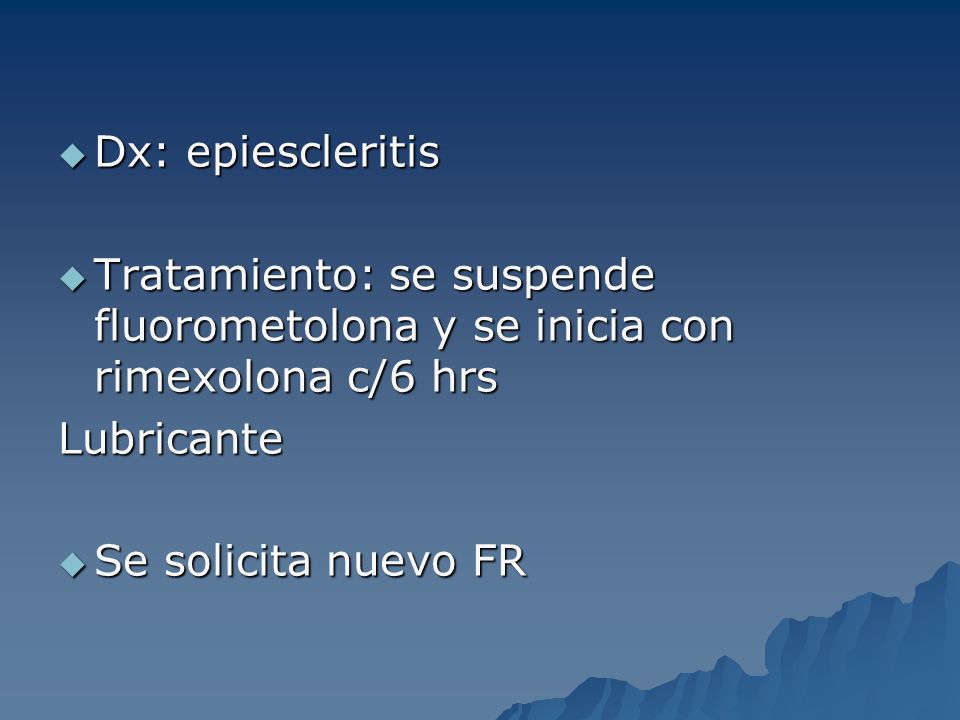 Dx: epiescleritis Tratamiento: se suspende fluorometolona y se inicia con rimexolona c/6 hrs. Lubricante.