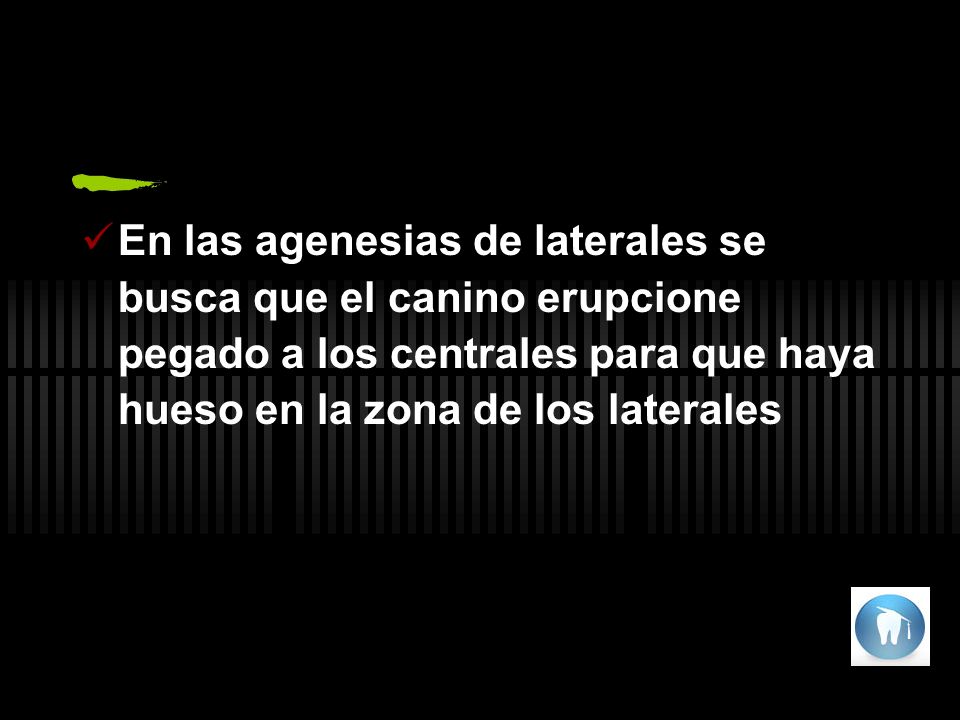 En las agenesias de laterales se busca que el canino erupcione pegado a los centrales para que haya hueso en la zona de los laterales