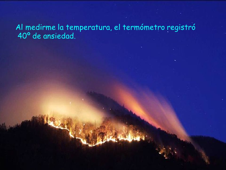 Al medirme la temperatura, el termómetro registró 40º de ansiedad.