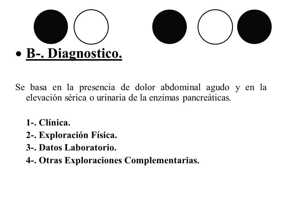 B-. Diagnostico. Se basa en la presencia de dolor abdominal agudo y en la elevación sérica o urinaria de la enzimas pancreáticas.