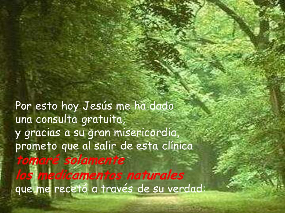 Por esto hoy Jesús me ha dado una consulta gratuita, y gracias a su gran misericordia, prometo que al salir de esta clínica tomaré solamente los medicamentos naturales que me recetó a través de su verdad: