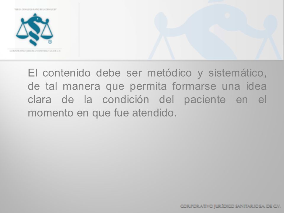 El contenido debe ser metódico y sistemático, de tal manera que permita formarse una idea clara de la condición del paciente en el momento en que fue atendido.