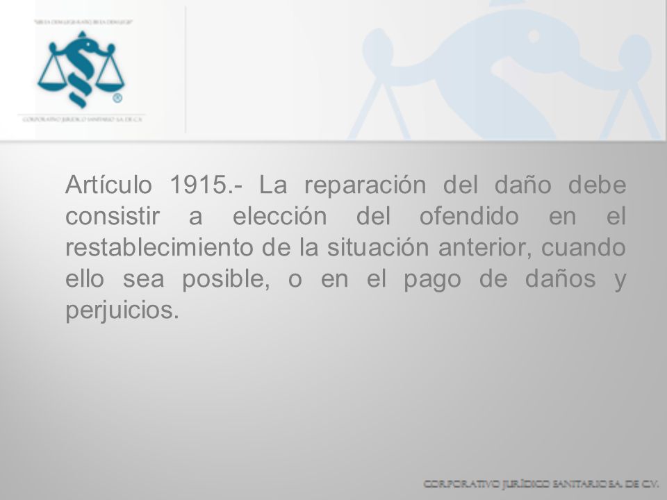 Artículo La reparación del daño debe consistir a elección del ofendido en el restablecimiento de la situación anterior, cuando ello sea posible, o en el pago de daños y perjuicios.