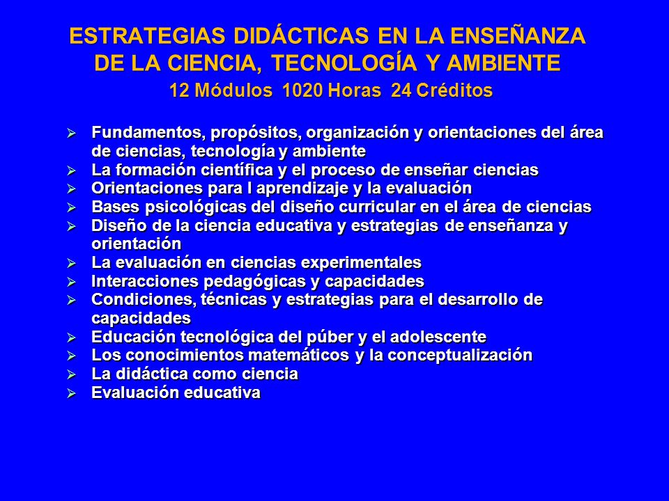 ESTRATEGIAS DIDÁCTICAS EN LA ENSEÑANZA DE LA CIENCIA, TECNOLOGÍA Y AMBIENTE 12 Módulos 1020 Horas 24 Créditos