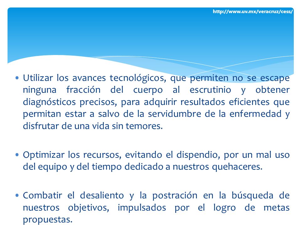 Utilizar los avances tecnológicos, que permiten no se escape ninguna fracción del cuerpo al escrutinio y obtener diagnósticos precisos, para adquirir resultados eficientes que permitan estar a salvo de la servidumbre de la enfermedad y disfrutar de una vida sin temores.