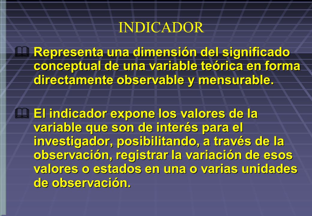 INDICADOR Representa una dimensión del significado conceptual de una variable teórica en forma directamente observable y mensurable.