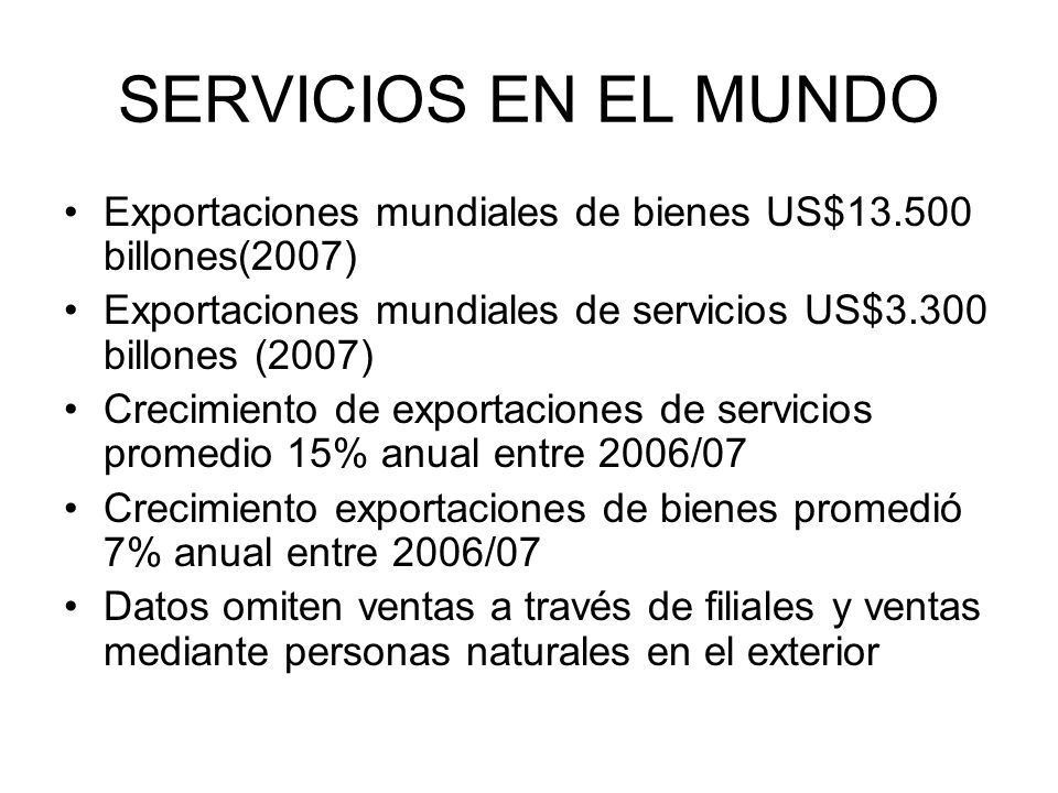 SERVICIOS EN EL MUNDO Exportaciones mundiales de bienes US$ billones(2007) Exportaciones mundiales de servicios US$3.300 billones (2007)