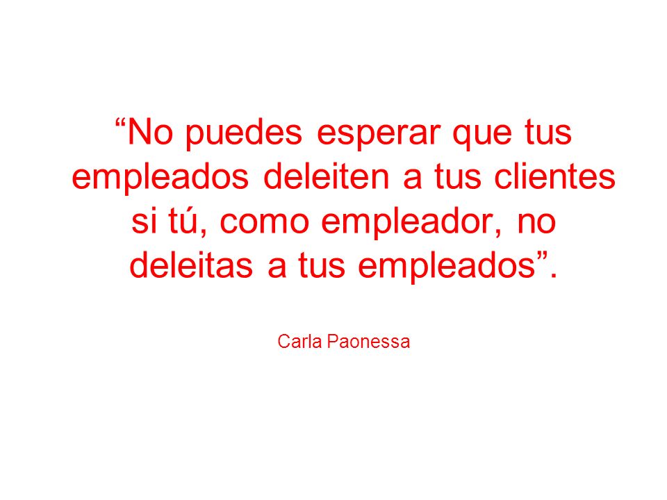No puedes esperar que tus empleados deleiten a tus clientes si tú, como empleador, no deleitas a tus empleados .