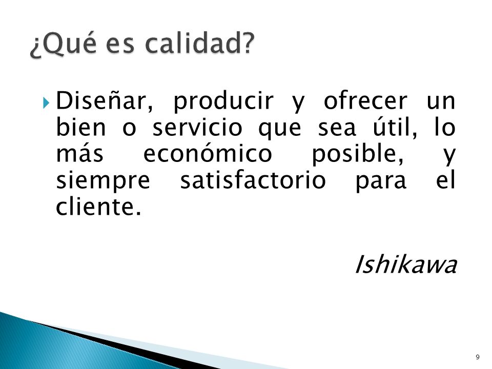 ¿Qué es calidad Diseñar, producir y ofrecer un bien o servicio que sea útil, lo más económico posible, y siempre satisfactorio para el cliente.