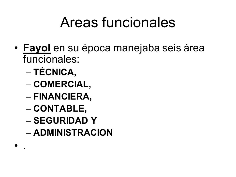 Areas funcionales Fayol en su época manejaba seis área funcionales: .