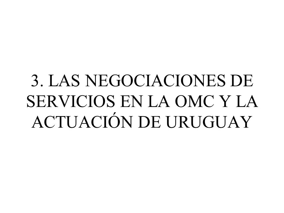 3. LAS NEGOCIACIONES DE SERVICIOS EN LA OMC Y LA ACTUACIÓN DE URUGUAY