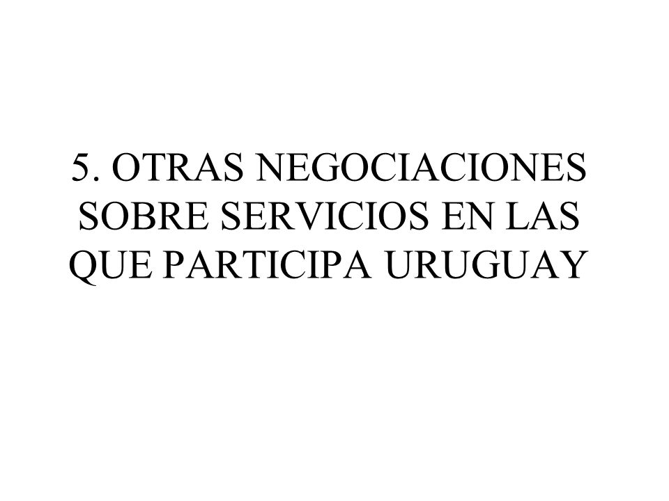 5. OTRAS NEGOCIACIONES SOBRE SERVICIOS EN LAS QUE PARTICIPA URUGUAY