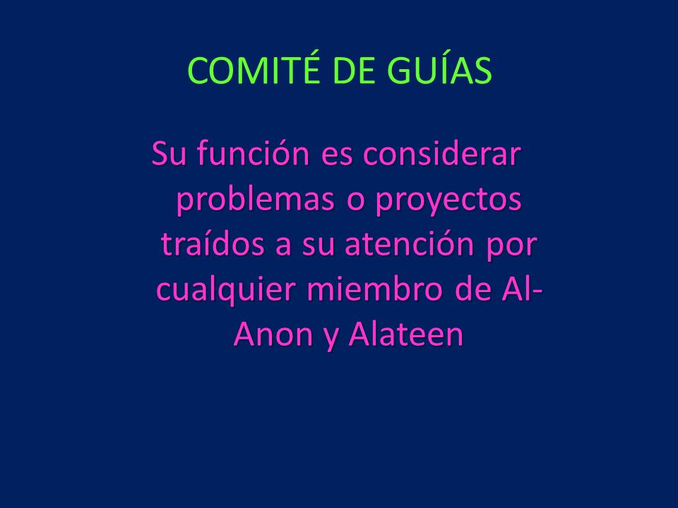 COMITÉ DE GUÍAS Su función es considerar problemas o proyectos traídos a su atención por cualquier miembro de Al-Anon y Alateen.