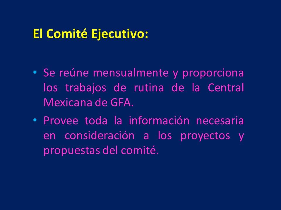 El Comité Ejecutivo: Se reúne mensualmente y proporciona los trabajos de rutina de la Central Mexicana de GFA.
